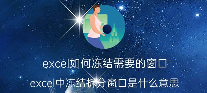 excel如何冻结需要的窗口 excel中冻结拆分窗口是什么意思？怎么操作？